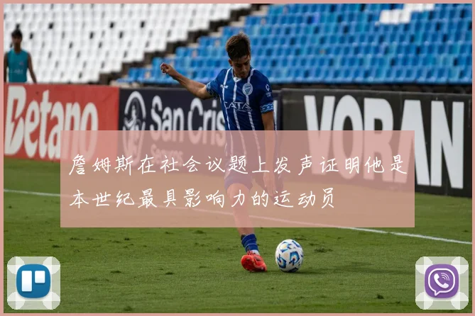 詹姆斯在社会议题上发声证明他是本世纪最具影响力的运动员