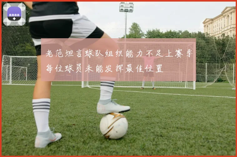 老范坦言球队组织能力不足上赛季每位球员未能发挥最佳位置
