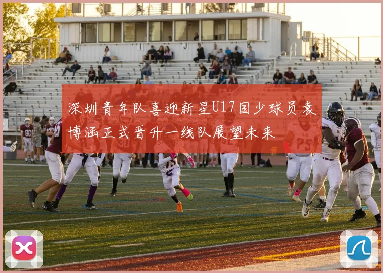 深圳青年队喜迎新星U17国少球员袁博涵正式晋升一线队展望未来
