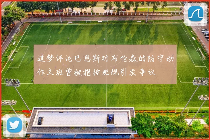 追梦评论巴恩斯对布伦森的防守动作文班曾被指控犯规引发争议