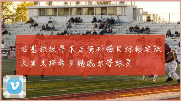 活塞积极寻求后场补强目标锁定欧文里夫斯希罗鲍威尔等球员