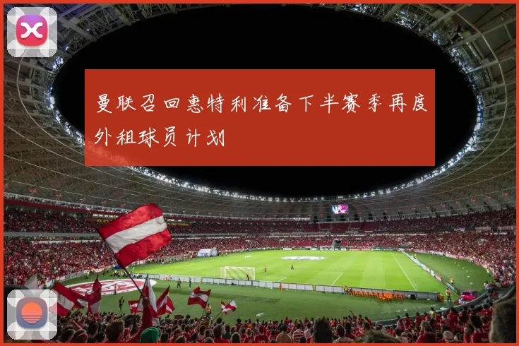 曼联召回惠特利准备下半赛季再度外租球员计划