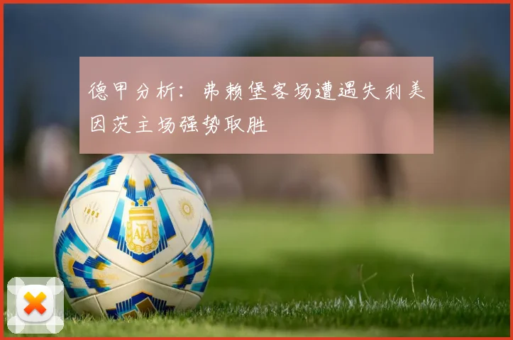 德甲分析：弗赖堡客场遭遇失利美因茨主场强势取胜