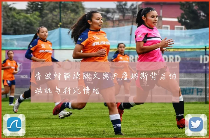 香波特解读欧文离开詹姆斯背后的动机与科比情结