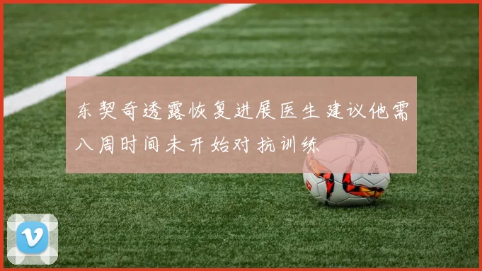东契奇透露恢复进展医生建议他需八周时间未开始对抗训练